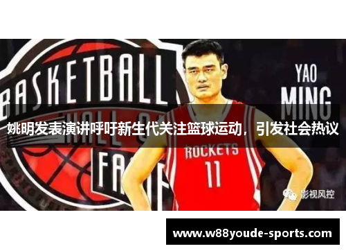 姚明发表演讲呼吁新生代关注篮球运动，引发社会热议