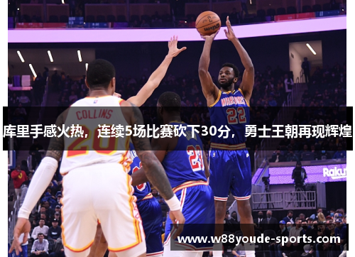 库里手感火热，连续5场比赛砍下30分，勇士王朝再现辉煌