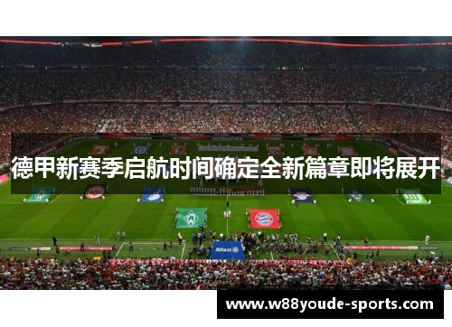 德甲新赛季启航时间确定全新篇章即将展开