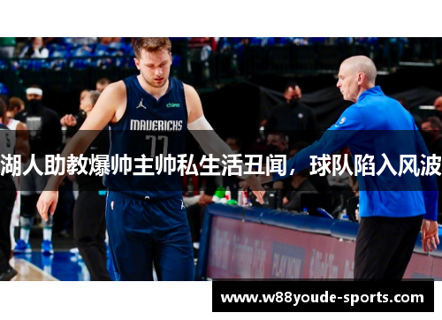 湖人助教爆帅主帅私生活丑闻，球队陷入风波