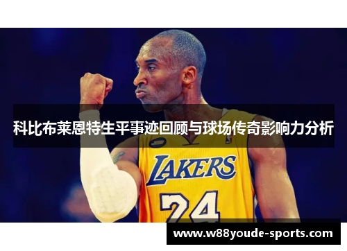 科比布莱恩特生平事迹回顾与球场传奇影响力分析
