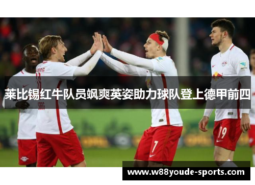莱比锡红牛队员飒爽英姿助力球队登上德甲前四