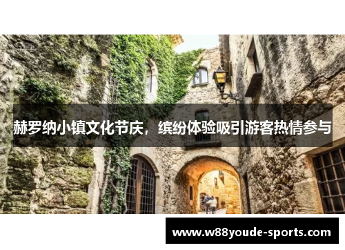 赫罗纳小镇文化节庆，缤纷体验吸引游客热情参与