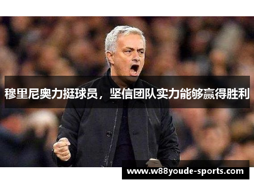 穆里尼奥力挺球员，坚信团队实力能够赢得胜利