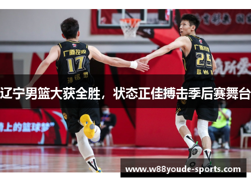 辽宁男篮大获全胜，状态正佳搏击季后赛舞台