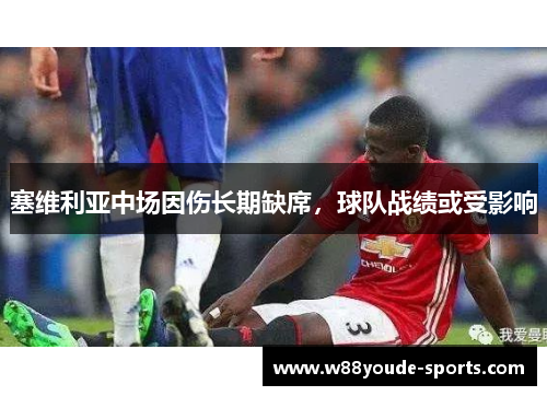 塞维利亚中场因伤长期缺席，球队战绩或受影响