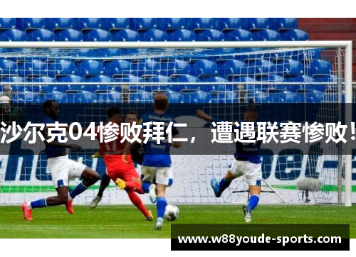 沙尔克04惨败拜仁，遭遇联赛惨败！