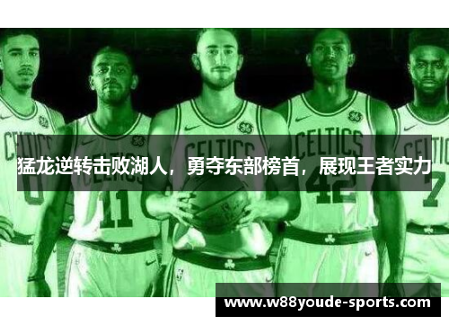 猛龙逆转击败湖人，勇夺东部榜首，展现王者实力