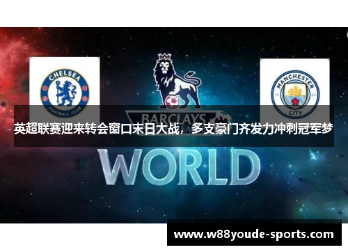 英超联赛迎来转会窗口末日大战，多支豪门齐发力冲刺冠军梦