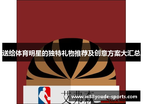 送给体育明星的独特礼物推荐及创意方案大汇总