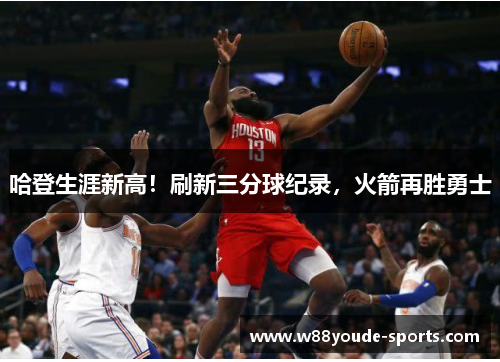 哈登生涯新高！刷新三分球纪录，火箭再胜勇士