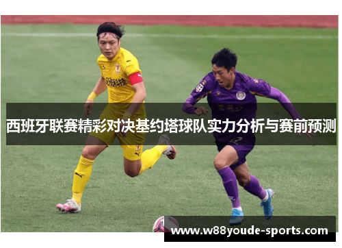 西班牙联赛精彩对决基约塔球队实力分析与赛前预测