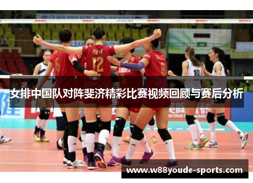 女排中国队对阵斐济精彩比赛视频回顾与赛后分析